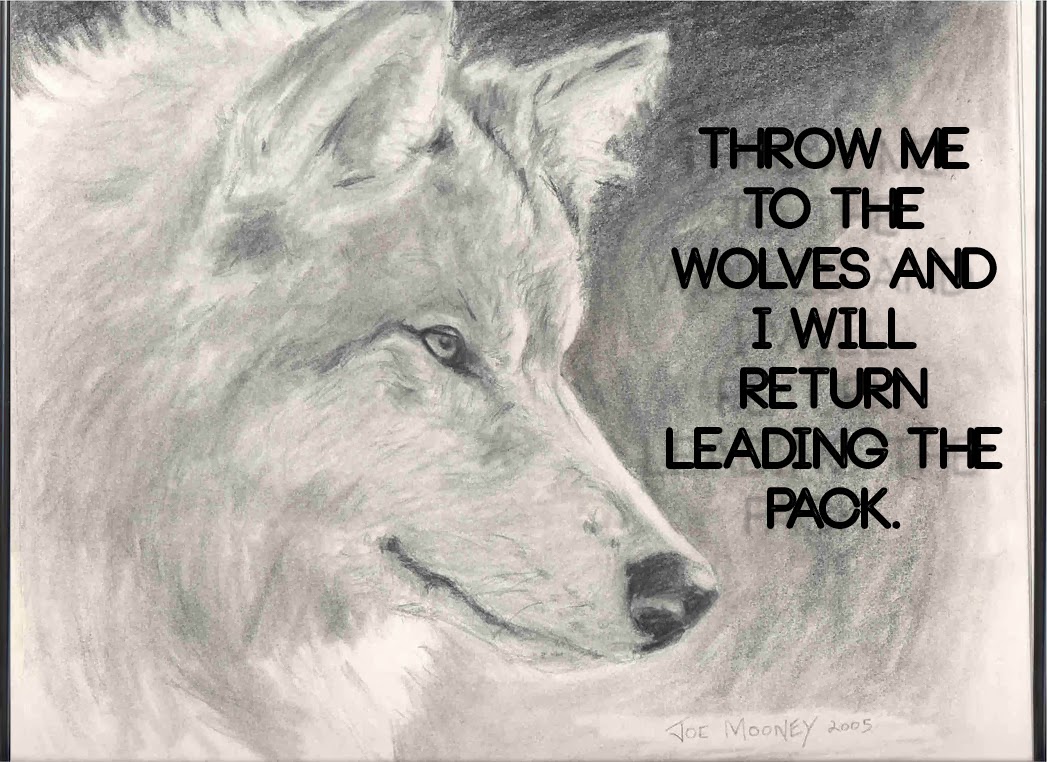 Throw me to the wolves and I will return leading the pack.jpg